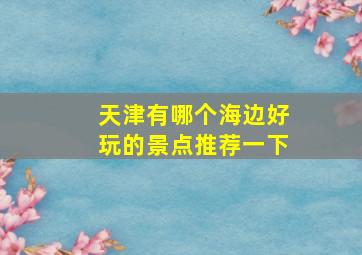 天津有哪个海边好玩的景点推荐一下