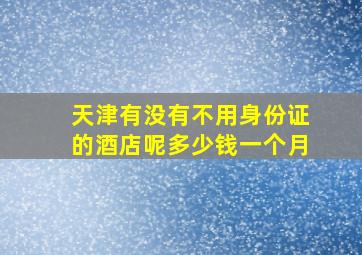 天津有没有不用身份证的酒店呢多少钱一个月