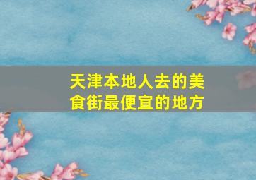 天津本地人去的美食街最便宜的地方