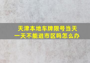 天津本地车牌限号当天一天不能进市区吗怎么办