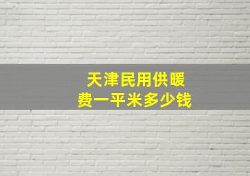 天津民用供暖费一平米多少钱