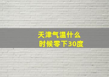 天津气温什么时候零下30度