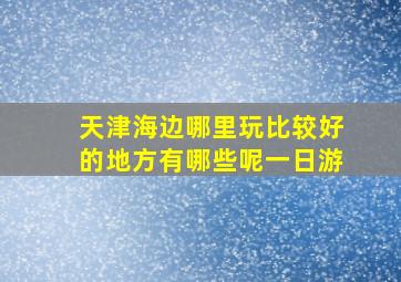 天津海边哪里玩比较好的地方有哪些呢一日游