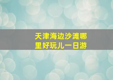 天津海边沙滩哪里好玩儿一日游