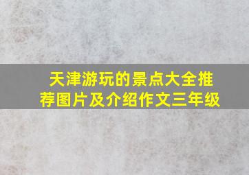 天津游玩的景点大全推荐图片及介绍作文三年级