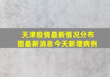 天津疫情最新情况分布图最新消息今天新增病例