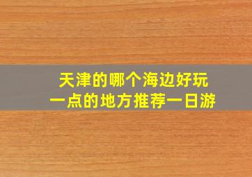 天津的哪个海边好玩一点的地方推荐一日游