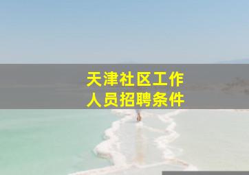 天津社区工作人员招聘条件