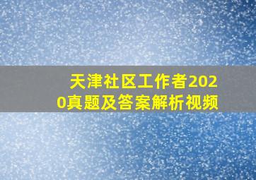 天津社区工作者2020真题及答案解析视频