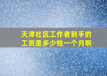 天津社区工作者到手的工资是多少钱一个月啊