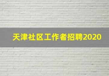 天津社区工作者招聘2020