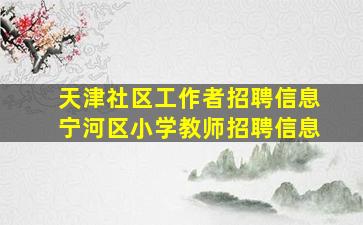 天津社区工作者招聘信息宁河区小学教师招聘信息