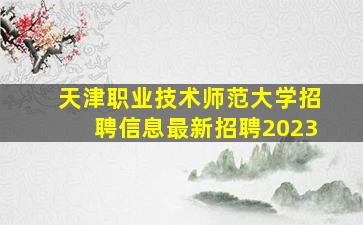 天津职业技术师范大学招聘信息最新招聘2023