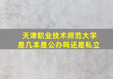 天津职业技术师范大学是几本是公办吗还是私立