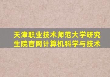 天津职业技术师范大学研究生院官网计算机科学与技术