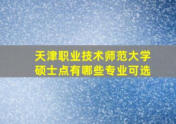 天津职业技术师范大学硕士点有哪些专业可选