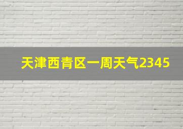 天津西青区一周天气2345