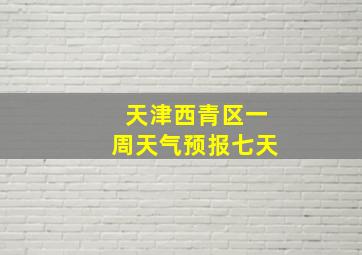 天津西青区一周天气预报七天