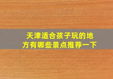 天津适合孩子玩的地方有哪些景点推荐一下