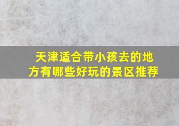 天津适合带小孩去的地方有哪些好玩的景区推荐