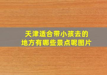 天津适合带小孩去的地方有哪些景点呢图片