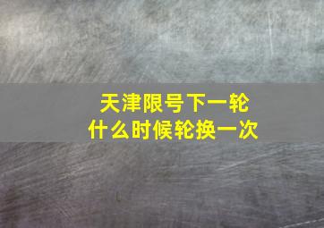 天津限号下一轮什么时候轮换一次