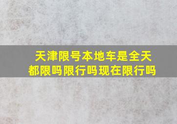 天津限号本地车是全天都限吗限行吗现在限行吗