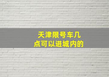 天津限号车几点可以进城内的