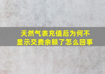 天然气表充值后为何不显示交费余额了怎么回事