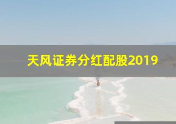 天风证券分红配股2019