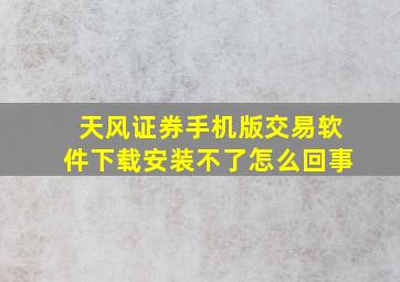 天风证券手机版交易软件下载安装不了怎么回事