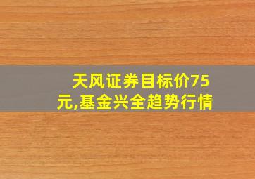 天风证券目标价75元,基金兴全趋势行情