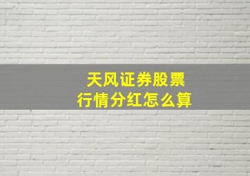 天风证券股票行情分红怎么算