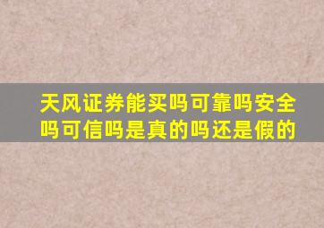 天风证券能买吗可靠吗安全吗可信吗是真的吗还是假的