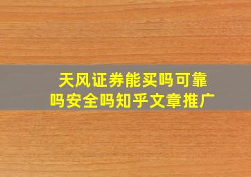 天风证券能买吗可靠吗安全吗知乎文章推广