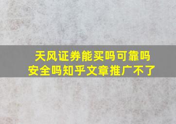 天风证券能买吗可靠吗安全吗知乎文章推广不了