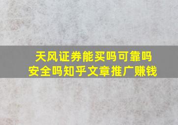 天风证券能买吗可靠吗安全吗知乎文章推广赚钱