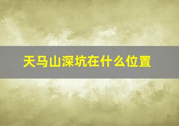 天马山深坑在什么位置