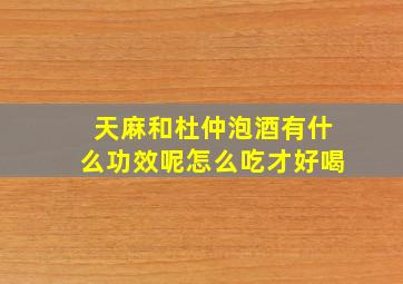 天麻和杜仲泡酒有什么功效呢怎么吃才好喝