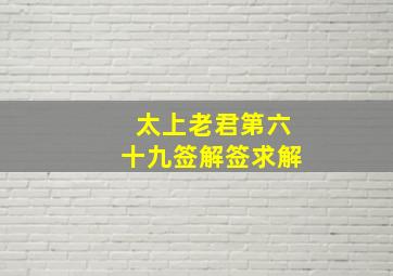 太上老君第六十九签解签求解