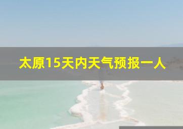 太原15天内天气预报一人