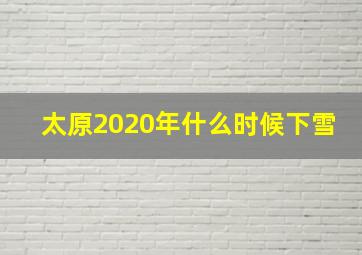 太原2020年什么时候下雪