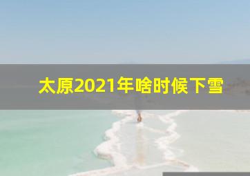 太原2021年啥时候下雪