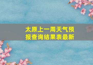 太原上一周天气预报查询结果表最新