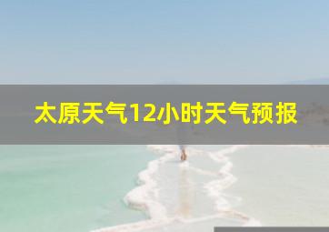 太原天气12小时天气预报