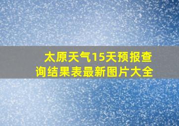 太原天气15天预报查询结果表最新图片大全