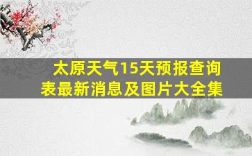 太原天气15天预报查询表最新消息及图片大全集