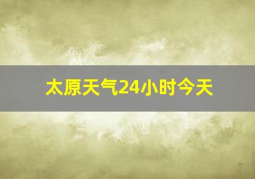 太原天气24小时今天