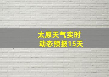 太原天气实时动态预报15天