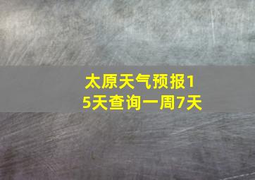 太原天气预报15天查询一周7天